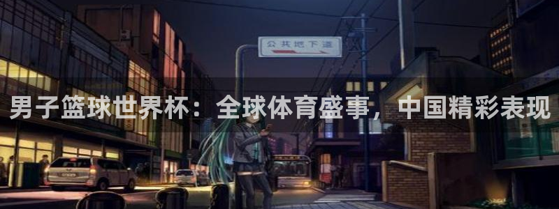 世界杯足球赛：男子篮球世界杯：全球体育盛事，中国精彩表现