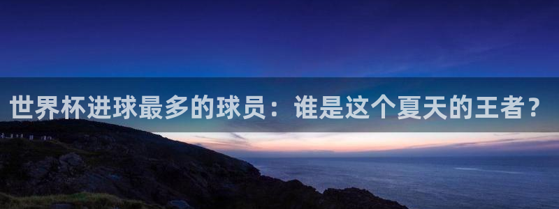 2026年世界杯对阵图：世界杯进球最多的球员：谁是这个夏天的王者？