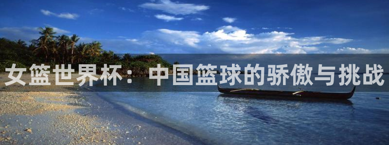 亚洲区世界杯预选赛：女篮世界杯：中国篮球的骄傲与挑战